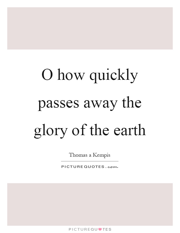 O how quickly passes away the glory of the earth Picture Quote #1