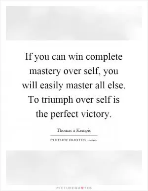 If you can win complete mastery over self, you will easily master all else. To triumph over self is the perfect victory Picture Quote #1