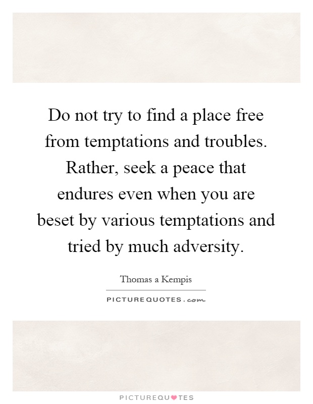 Do not try to find a place free from temptations and troubles. Rather, seek a peace that endures even when you are beset by various temptations and tried by much adversity Picture Quote #1
