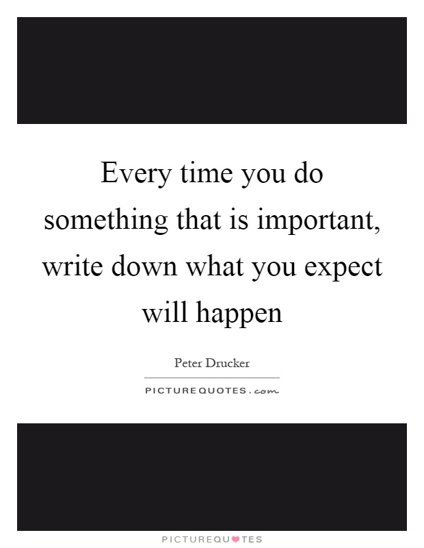 Every time you do something that is important, write down what you expect will happen Picture Quote #1