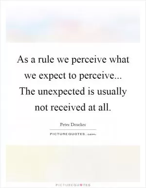 As a rule we perceive what we expect to perceive... The unexpected is usually not received at all Picture Quote #1