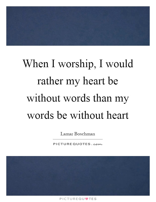 When I worship, I would rather my heart be without words than my words be without heart Picture Quote #1