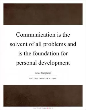 Communication is the solvent of all problems and is the foundation for personal development Picture Quote #1