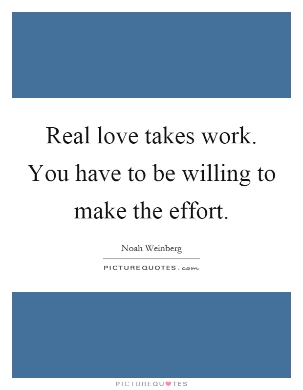 Real love takes work. You have to be willing to make the effort Picture Quote #1