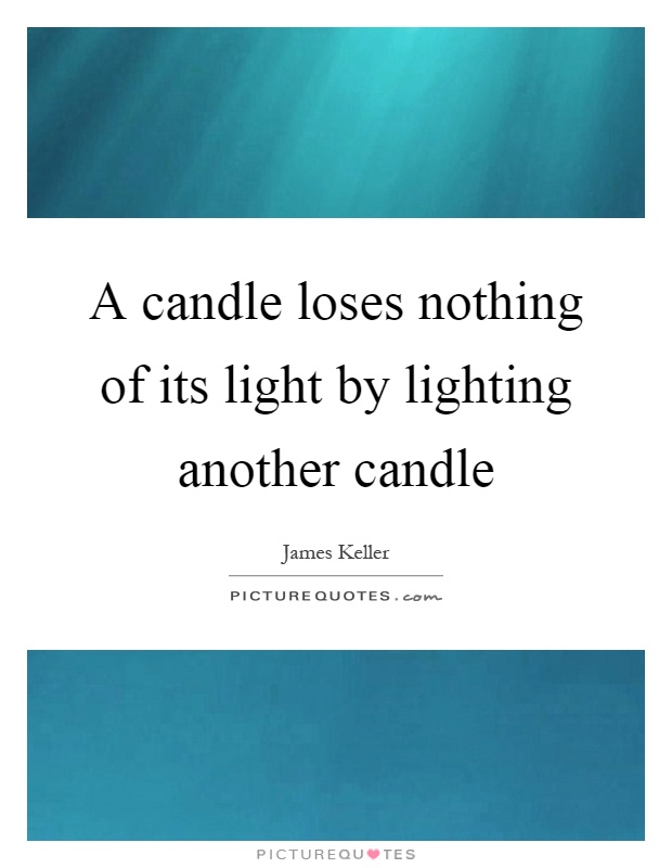 A candle loses nothing of its light by lighting another candle Picture Quote #1