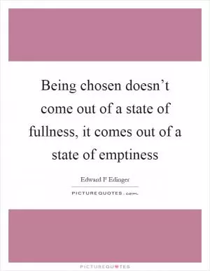 Being chosen doesn’t come out of a state of fullness, it comes out of a state of emptiness Picture Quote #1