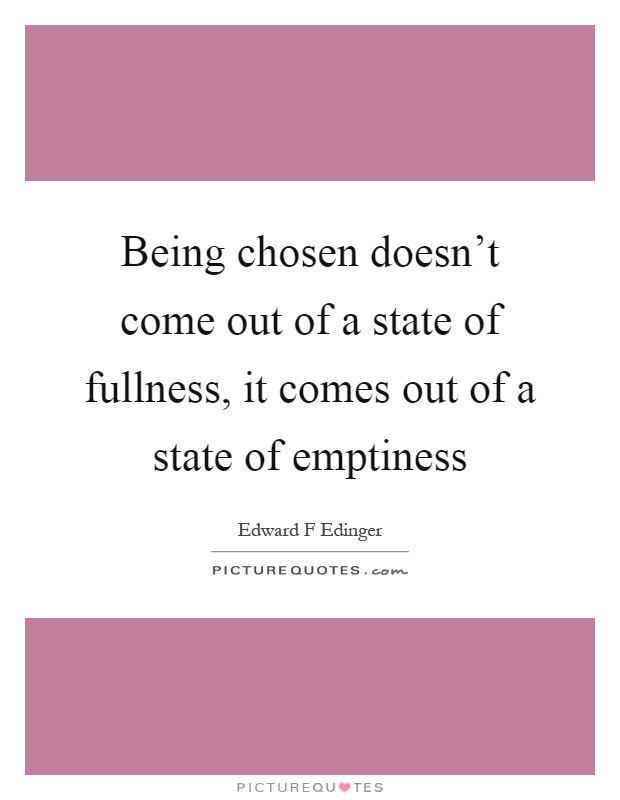 Being chosen doesn't come out of a state of fullness, it comes out of a state of emptiness Picture Quote #1