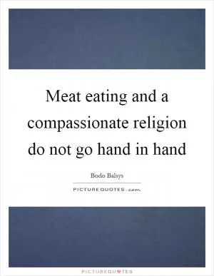 Meat eating and a compassionate religion do not go hand in hand Picture Quote #1