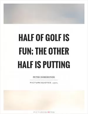Half of golf is fun; the other half is putting Picture Quote #1