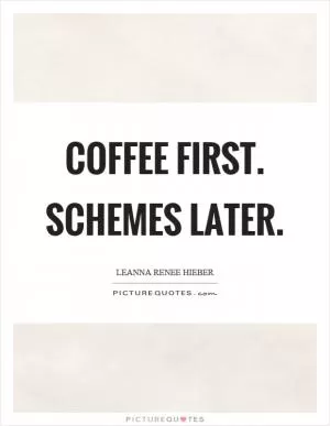 Coffee first. Schemes later Picture Quote #1
