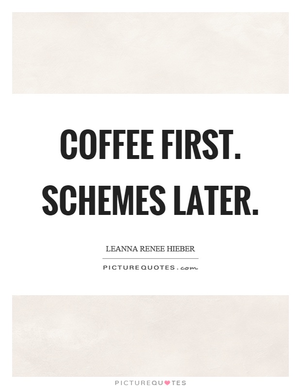 Coffee first. Schemes later Picture Quote #1