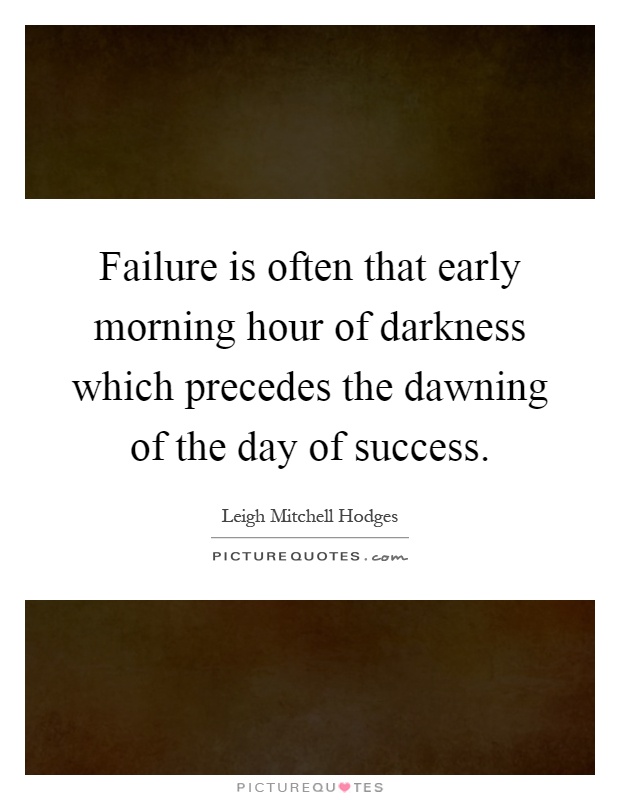 Failure is often that early morning hour of darkness which precedes the dawning of the day of success Picture Quote #1