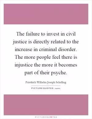 The failure to invest in civil justice is directly related to the increase in criminal disorder. The more people feel there is injustice the more it becomes part of their psyche Picture Quote #1