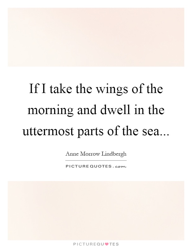 If I take the wings of the morning and dwell in the uttermost parts of the sea Picture Quote #1
