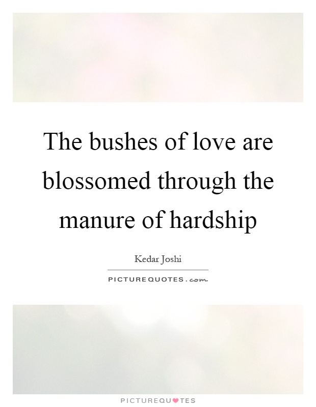 The bushes of love are blossomed through the manure of hardship Picture Quote #1