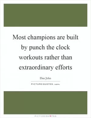 Most champions are built by punch the clock workouts rather than extraordinary efforts Picture Quote #1