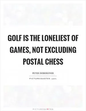 Golf is the loneliest of games, not excluding postal chess Picture Quote #1