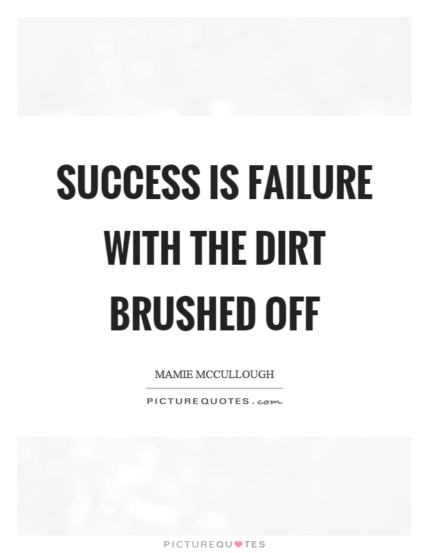 Success is failure with the dirt brushed off Picture Quote #1