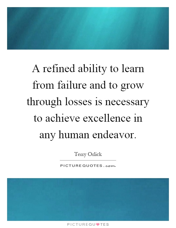 A refined ability to learn from failure and to grow through losses is necessary to achieve excellence in any human endeavor Picture Quote #1