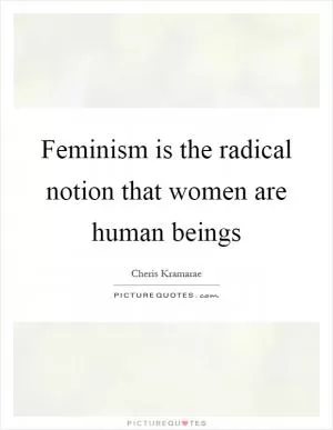 Feminism is the radical notion that women are human beings Picture Quote #1