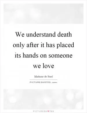 We understand death only after it has placed its hands on someone we love Picture Quote #1