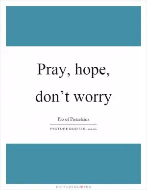 Pray, hope, don’t worry Picture Quote #1