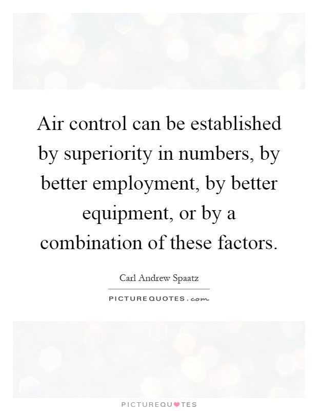 Air control can be established by superiority in numbers, by better employment, by better equipment, or by a combination of these factors Picture Quote #1