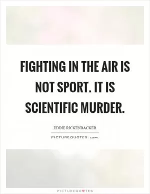 Fighting in the air is not sport. It is scientific murder Picture Quote #1