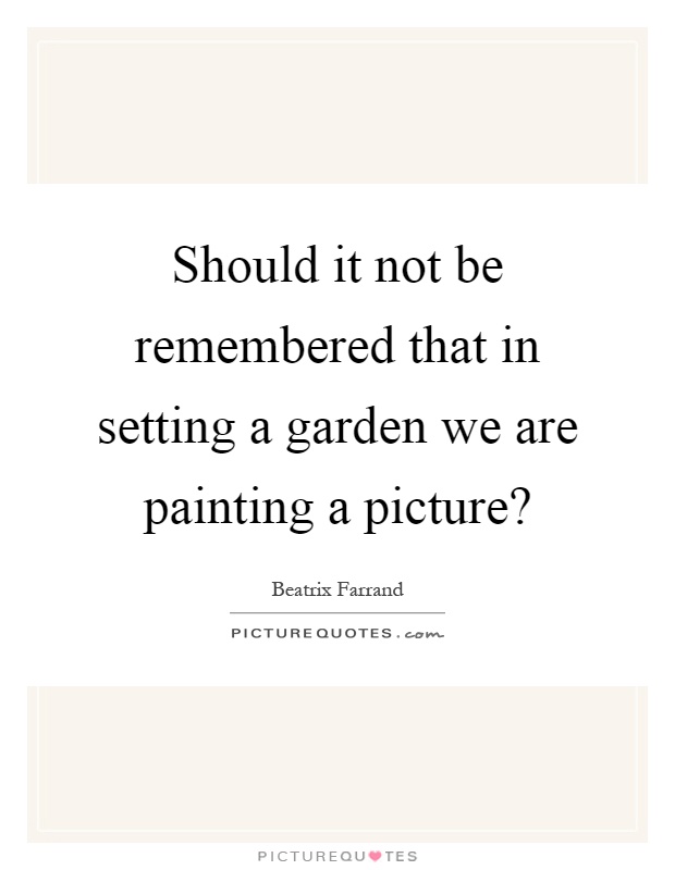 Should it not be remembered that in setting a garden we are painting a picture? Picture Quote #1