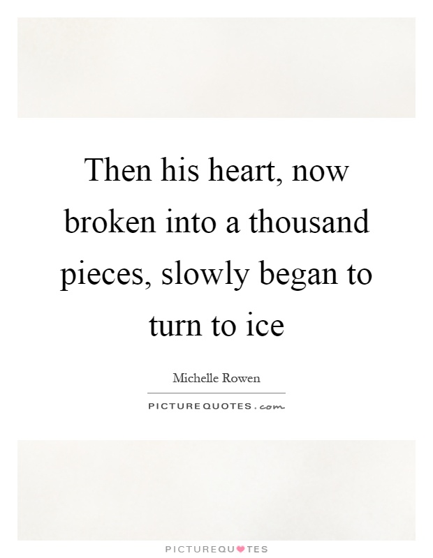 Then his heart, now broken into a thousand pieces, slowly began to turn to ice Picture Quote #1