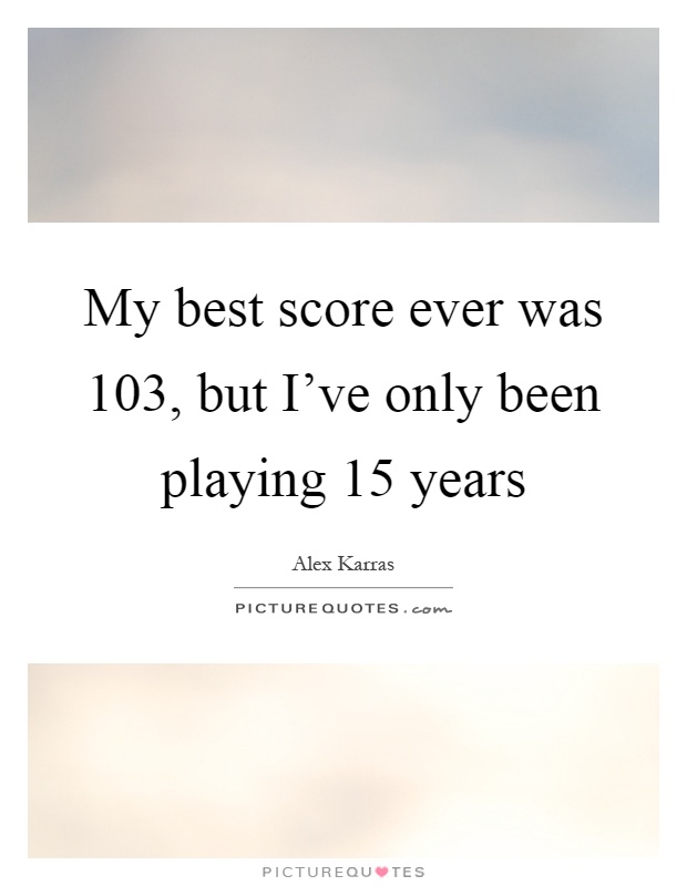 My best score ever was 103, but I've only been playing 15 years Picture Quote #1