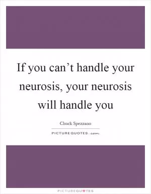 If you can’t handle your neurosis, your neurosis will handle you Picture Quote #1