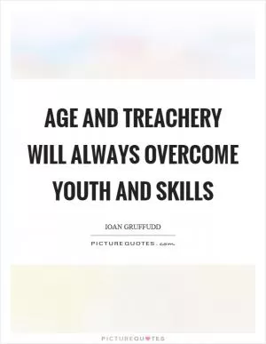 Age and treachery will always overcome youth and skills Picture Quote #1