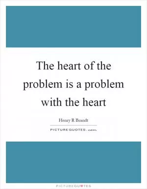 The heart of the problem is a problem with the heart Picture Quote #1
