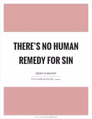 There’s no human remedy for sin Picture Quote #1