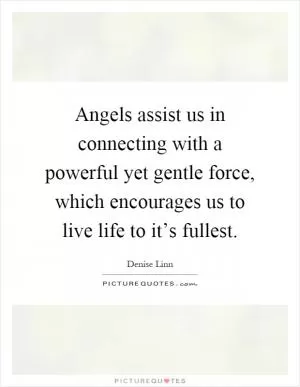 Angels assist us in connecting with a powerful yet gentle force, which encourages us to live life to it’s fullest Picture Quote #1
