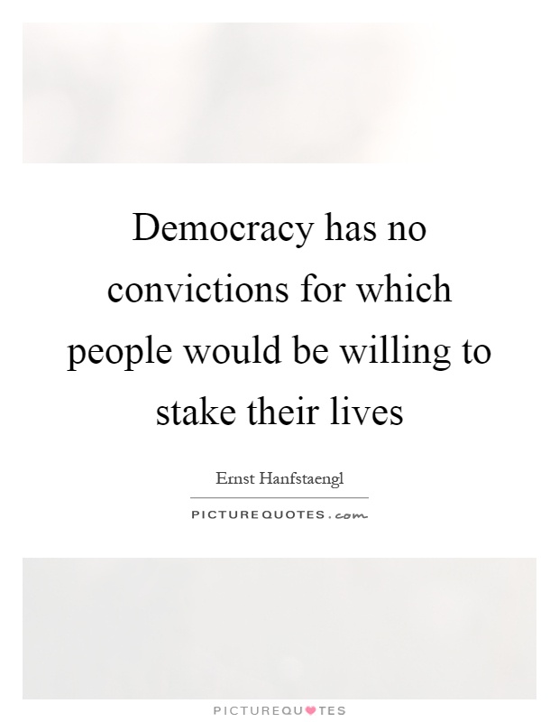 Democracy has no convictions for which people would be willing to stake their lives Picture Quote #1