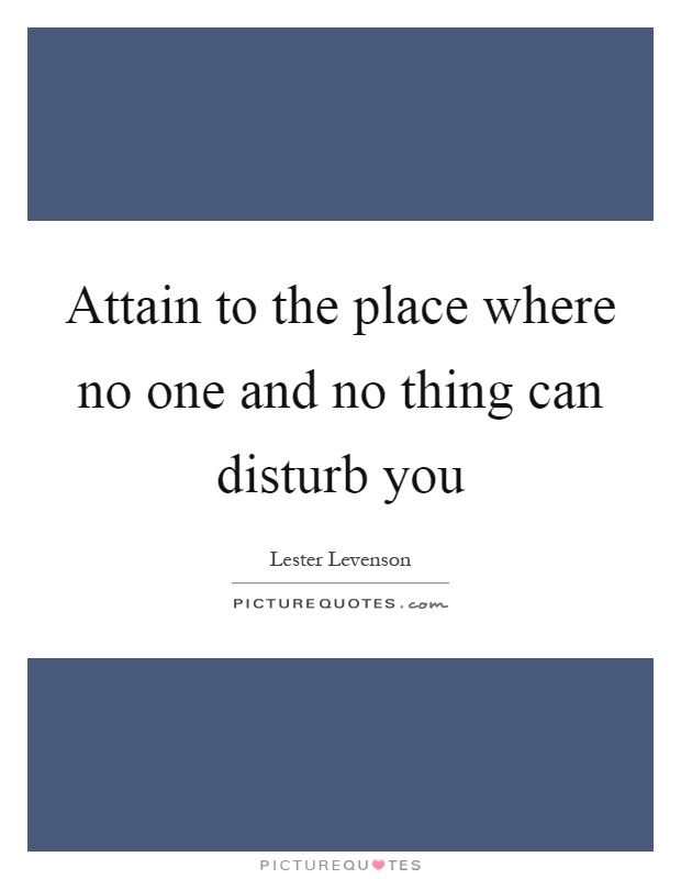 Attain to the place where no one and no thing can disturb you Picture Quote #1