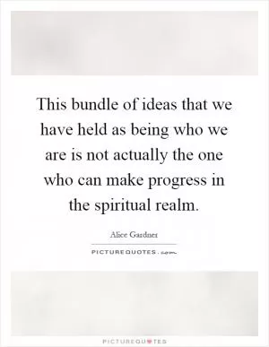 This bundle of ideas that we have held as being who we are is not actually the one who can make progress in the spiritual realm Picture Quote #1