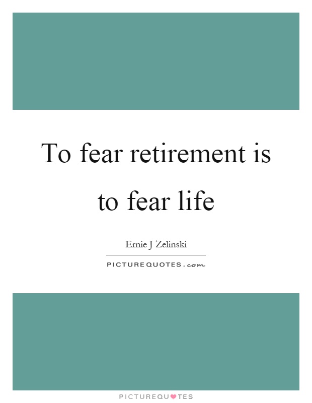 To fear retirement is to fear life Picture Quote #1