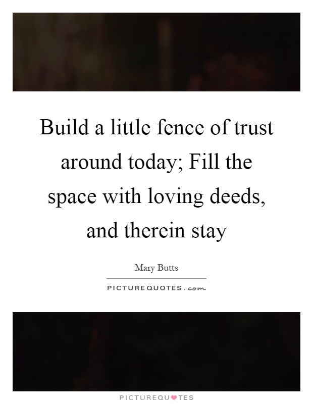 Build a little fence of trust around today; Fill the space with loving deeds, and therein stay Picture Quote #1