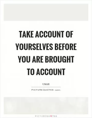 Take account of yourselves before you are brought to account Picture Quote #1