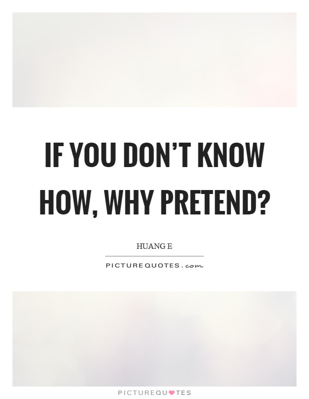 If you don't know how, why pretend? Picture Quote #1
