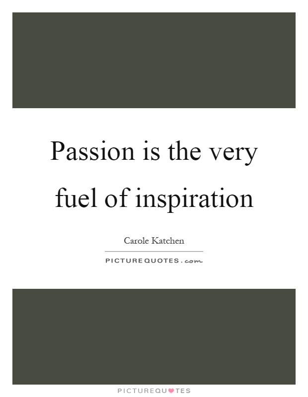 Passion is the very fuel of inspiration Picture Quote #1
