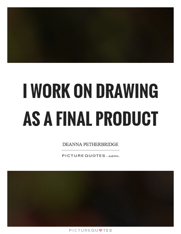 I work on drawing as a final product Picture Quote #1