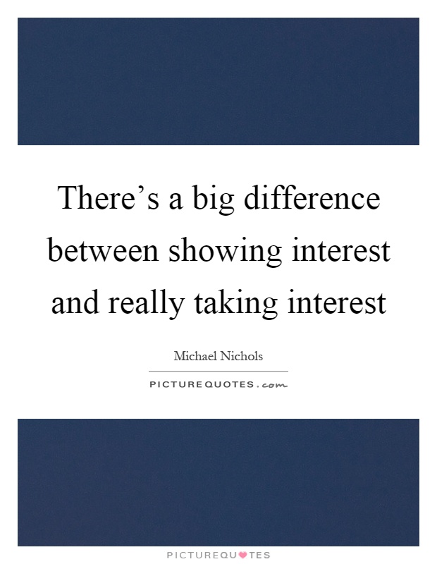 There's a big difference between showing interest and really taking interest Picture Quote #1