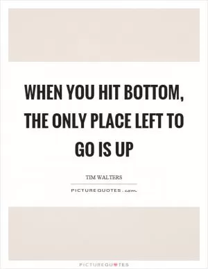 When you hit bottom, the only place left to go is up Picture Quote #1