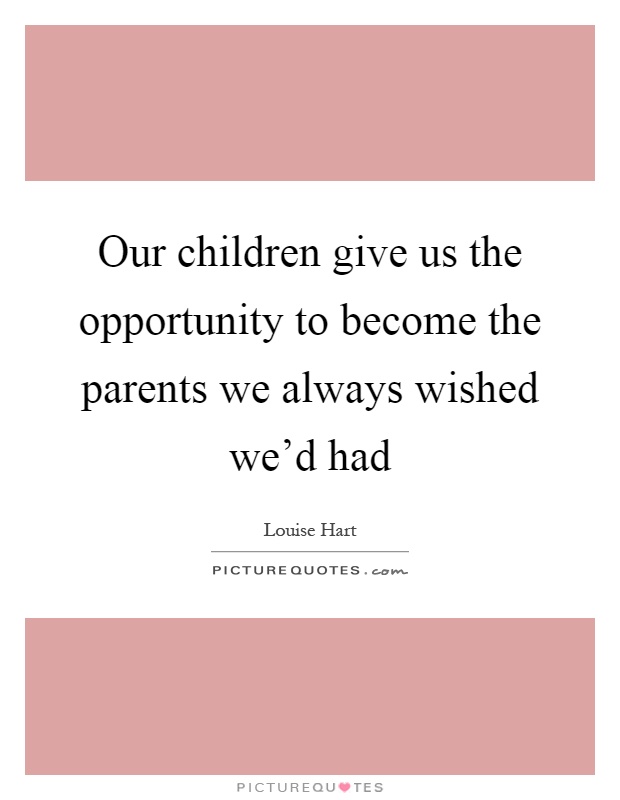 Our children give us the opportunity to become the parents we always wished we'd had Picture Quote #1