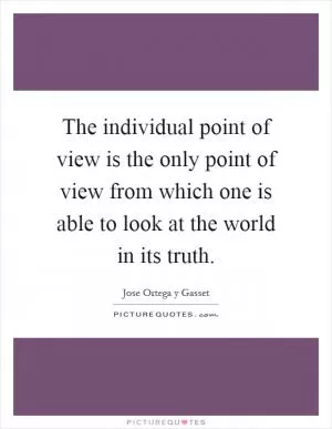 The individual point of view is the only point of view from which one is able to look at the world in its truth Picture Quote #1