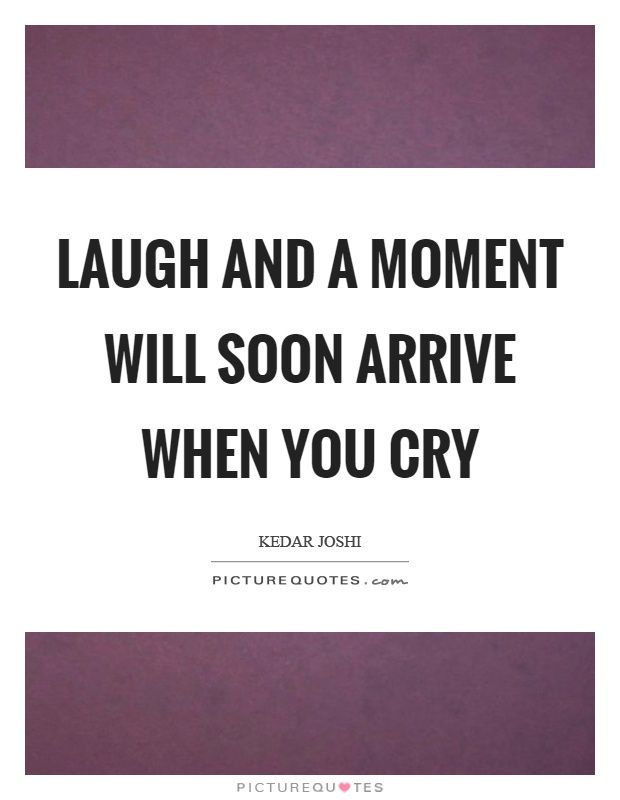 Laugh and a moment will soon arrive when you cry Picture Quote #1